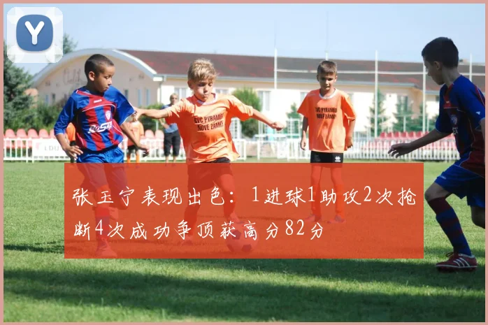 张玉宁表现出色：1进球1助攻2次抢断4次成功争顶获高分82分