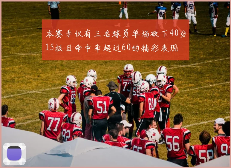 本赛季仅有三名球员单场砍下40分15板且命中率超过60的精彩表现