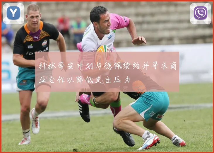 科林蒂安计划与德佩续约并寻求商业合作以降低支出压力