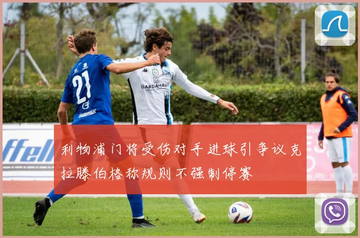 利物浦门将受伤对手进球引争议克拉滕伯格称规则不强制停赛
